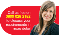 Call us free on 0800 028 2182 to discuss your requirements in more detail